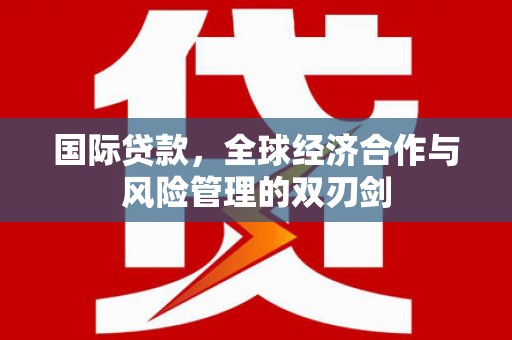 浮山国际贷款，全球经济合作与风险管理的双刃剑