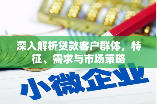 浮山深入解析贷款客户群体，特征、需求与市场策略