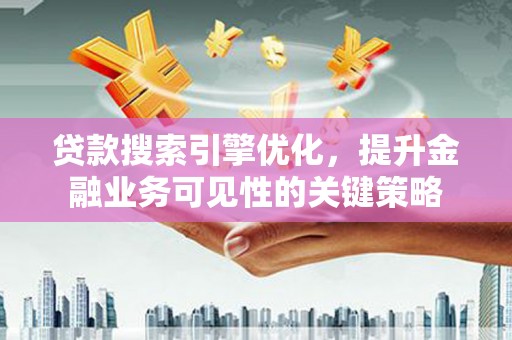 浮山贷款搜索引擎优化，提升金融业务可见性的关键策略