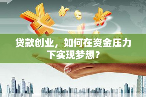 浮山贷款创业，如何在资金压力下实现梦想？