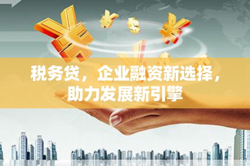 浮山税务贷，企业融资新选择，助力发展新引擎