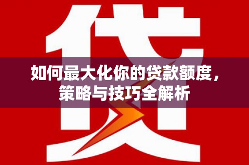 浮山如何最大化你的贷款额度，策略与技巧全解析