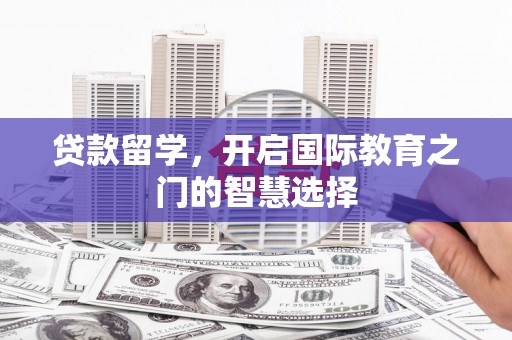 浮山贷款留学，开启国际教育之门的智慧选择