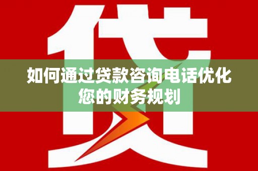 浮山如何通过贷款咨询电话优化您的财务规划