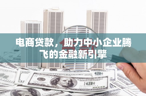 浮山电商贷款，助力中小企业腾飞的金融新引擎