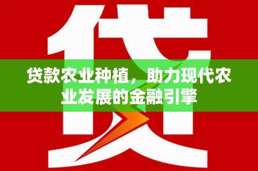 浮山贷款农业种植，助力现代农业发展的金融引擎