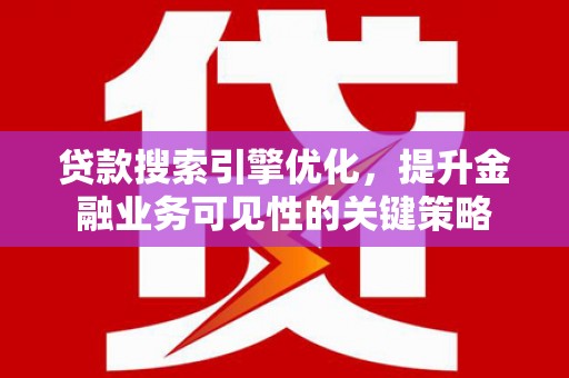 浮山贷款搜索引擎优化，提升金融业务可见性的关键策略