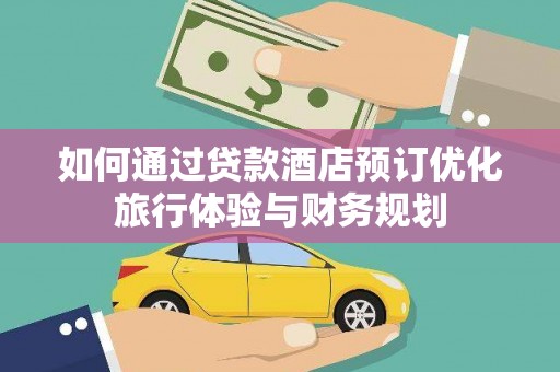 浮山如何通过贷款酒店预订优化旅行体验与财务规划