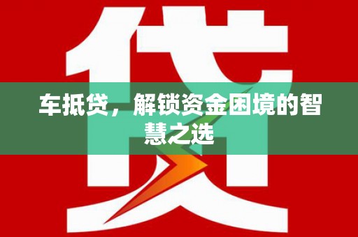 浮山车抵贷，解锁资金困境的智慧之选