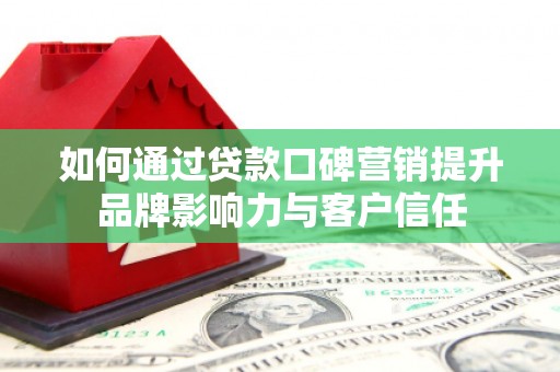 浮山如何通过贷款口碑营销提升品牌影响力与客户信任