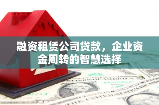 浮山融资租赁公司贷款，企业资金周转的智慧选择