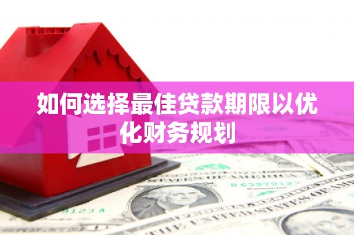 浮山如何选择最佳贷款期限以优化财务规划