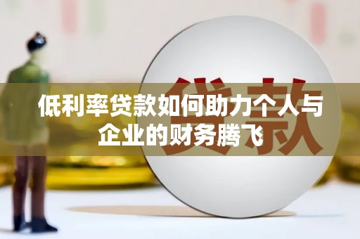 浮山低利率贷款如何助力个人与企业的财务腾飞