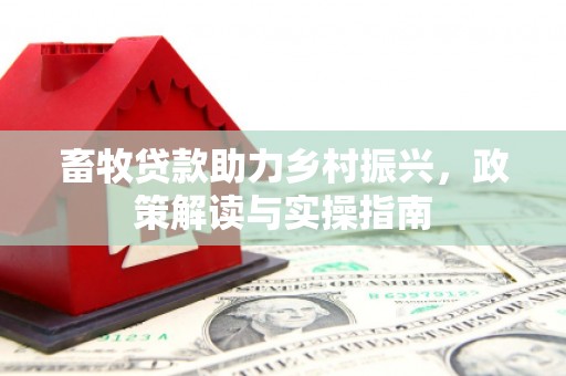 浮山畜牧贷款助力乡村振兴，政策解读与实操指南