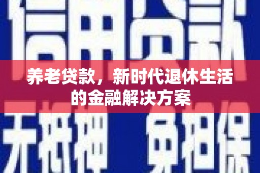 浮山养老贷款，新时代退休生活的金融解决方案