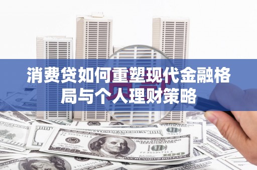浮山消费贷如何重塑现代金融格局与个人理财策略