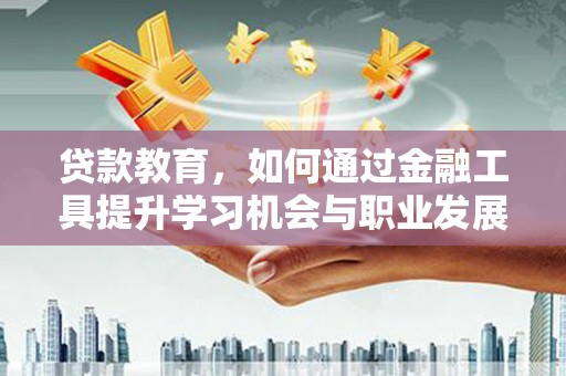 浮山贷款教育，如何通过金融工具提升学习机会与职业发展