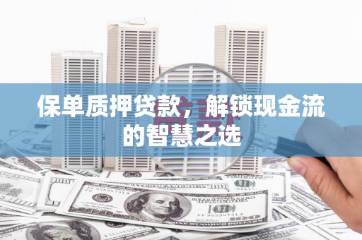 浮山保单质押贷款，解锁现金流的智慧之选