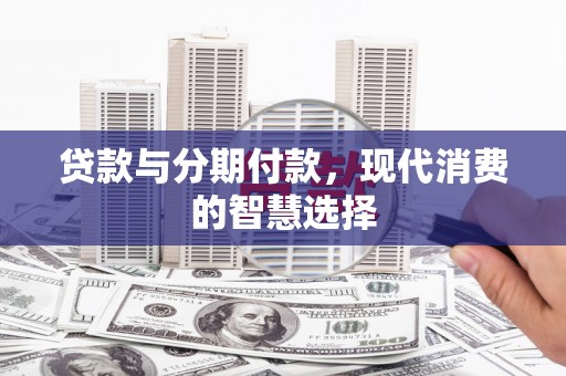 浮山贷款与分期付款，现代消费的智慧选择