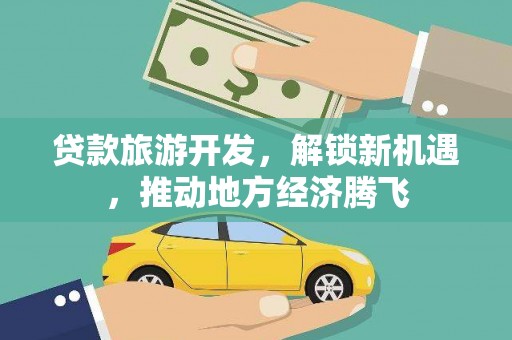 浮山贷款旅游开发，解锁新机遇，推动地方经济腾飞