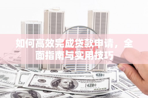 浮山如何高效完成贷款申请，全面指南与实用技巧