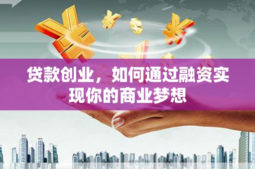 浮山贷款创业，如何通过融资实现你的商业梦想