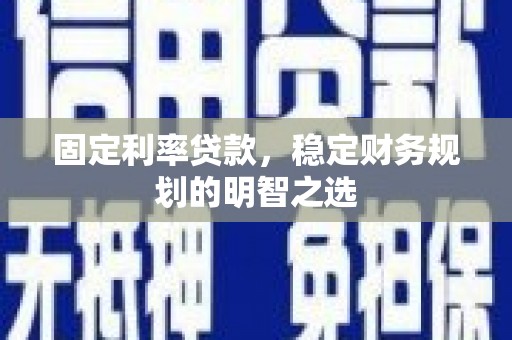 浮山固定利率贷款，稳定财务规划的明智之选
