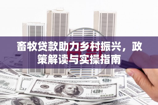 浮山畜牧贷款助力乡村振兴，政策解读与实操指南