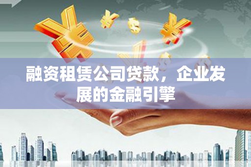 浮山融资租赁公司贷款，企业发展的金融引擎