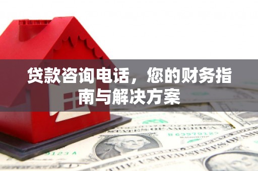 浮山贷款咨询电话，您的财务指南与解决方案