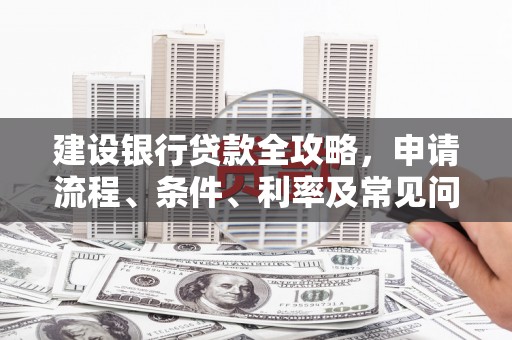 浮山建设银行贷款全攻略，申请流程、条件、利率及常见问题解答