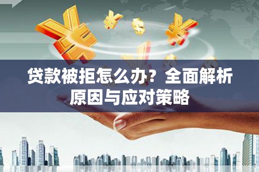浮山贷款被拒怎么办？全面解析原因与应对策略