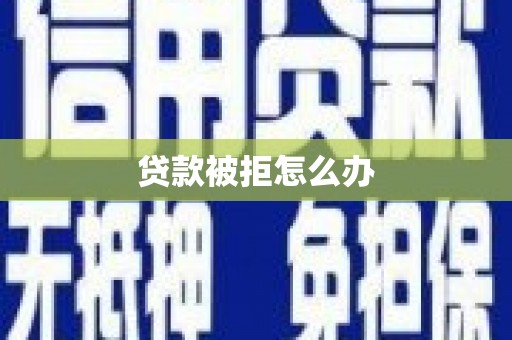 浮山贷款被拒怎么办